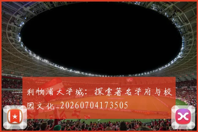 利物浦大学城：探索著名学府与校园文化_20260704173505