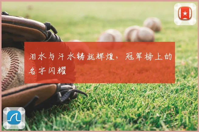 泪水与汗水铸就辉煌，冠军榜上的名字闪耀