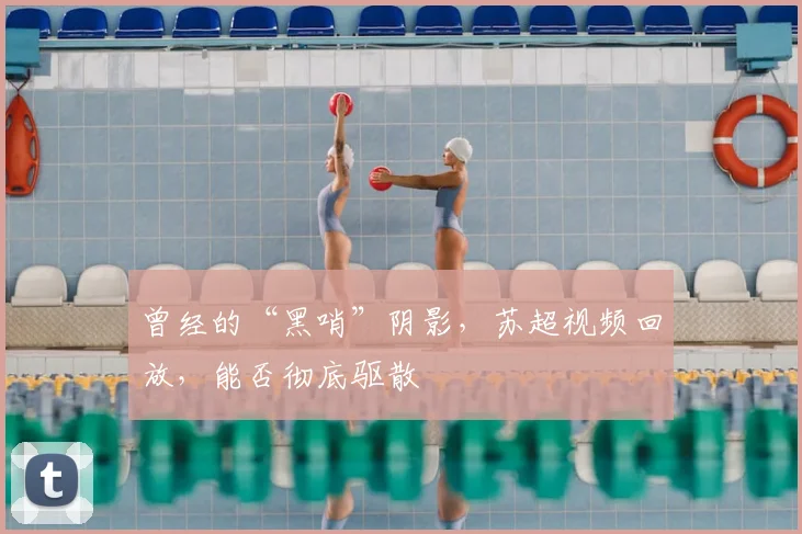 曾经的“黑哨”阴影，苏超视频回放，能否彻底驱散