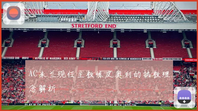 AC米兰现任主教练皮奥利的执教理念解析