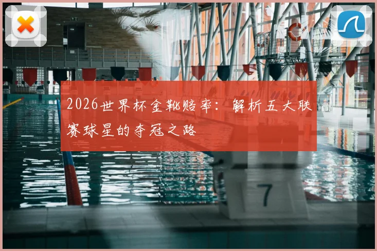 2026世界杯金靴赔率：解析五大联赛球星的夺冠之路