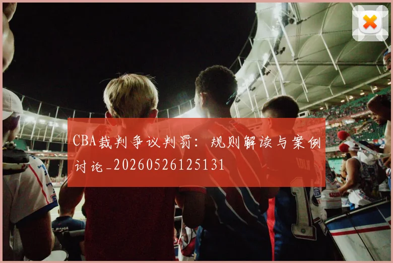 CBA裁判争议判罚：规则解读与案例讨论_20260526125131