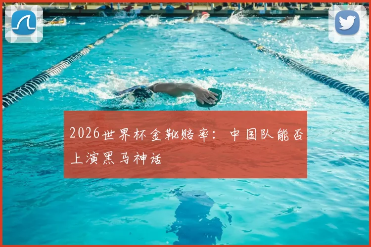 2026世界杯金靴赔率：中国队能否上演黑马神话