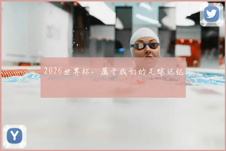 2026世界杯，属于我们的足球记忆