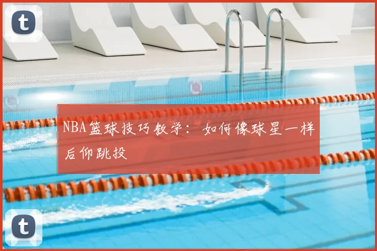 NBA篮球技巧教学：如何像球星一样后仰跳投