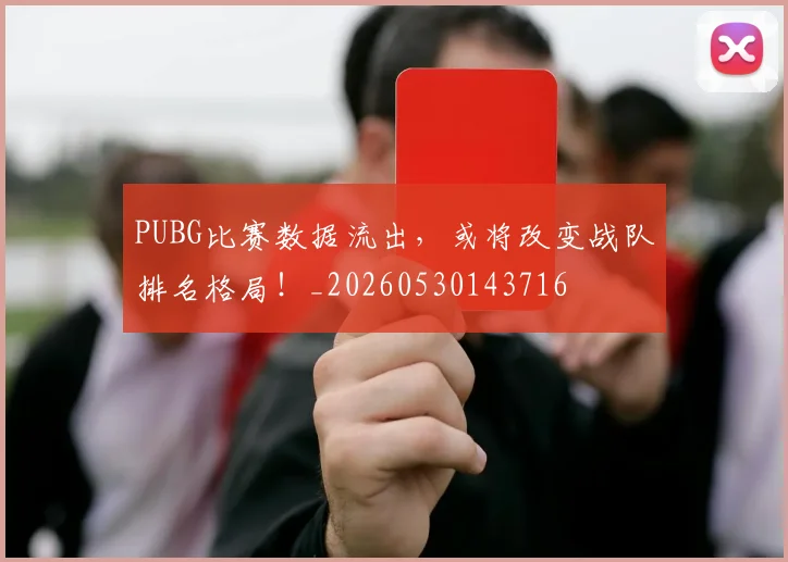 PUBG比赛数据流出，或将改变战队排名格局！_20260530143716