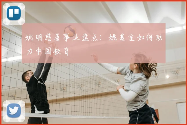 姚明慈善事业盘点:姚基金如何助力中国教育