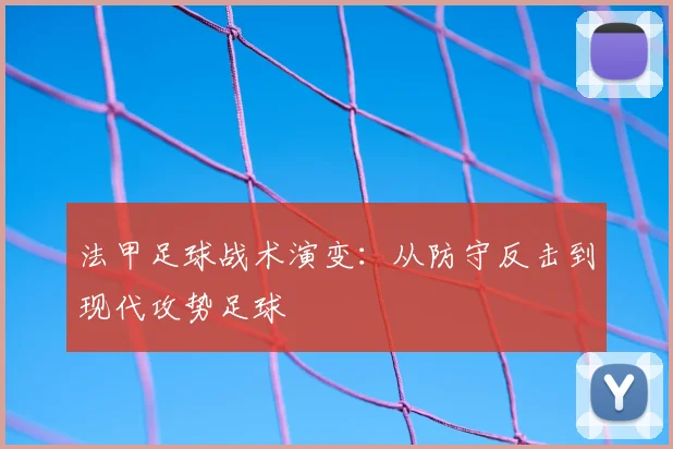 法甲足球战术演变:从防守反击到现代攻势足球
