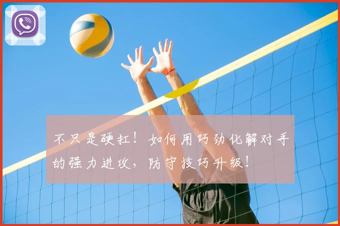 不只是硬扛！如何用巧劲化解对手的强力进攻，防守技巧升级！