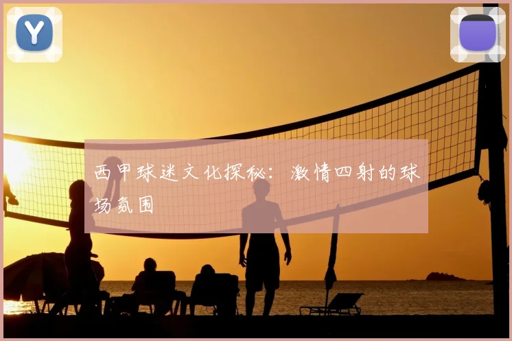 西甲球迷文化探秘:激情四射的球场氛围