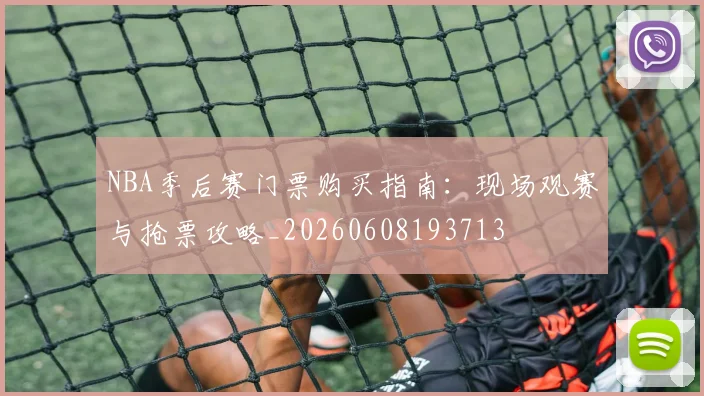 NBA季后赛门票购买指南：现场观赛与抢票攻略_20260608193713