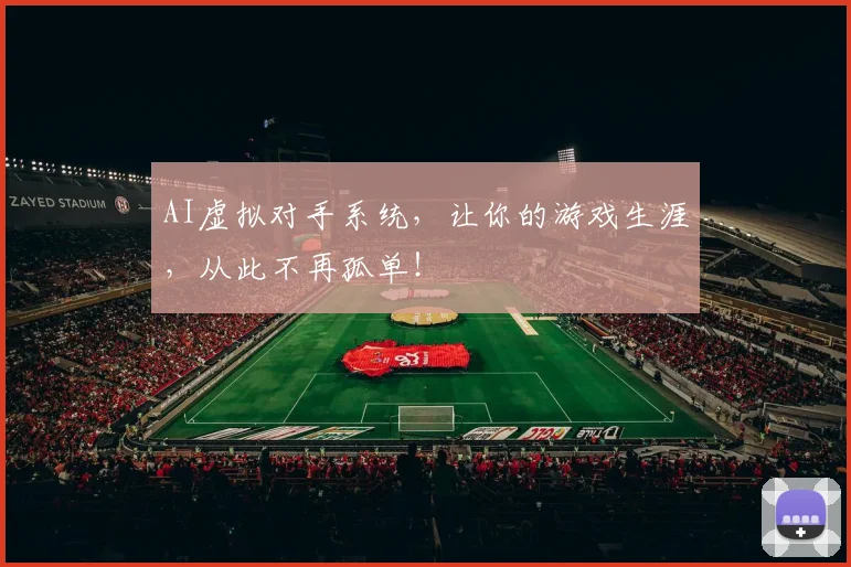 AI虚拟对手系统，让你的游戏生涯，从此不再孤单！