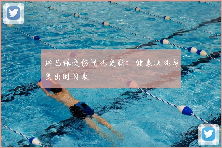 姆巴佩受伤情况更新：健康状况与复出时间表