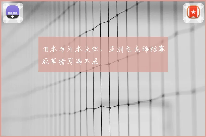 泪水与汗水交织，亚洲电竞锦标赛冠军榜写满不屈