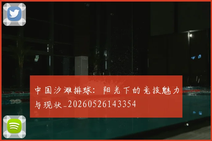 中国沙滩排球:阳光下的竞技魅力与现状_20260526143354