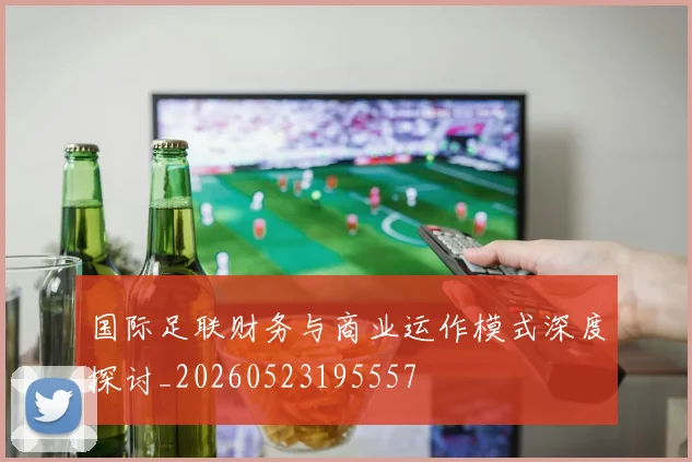 国际足联财务与商业运作模式深度探讨_20260523195557