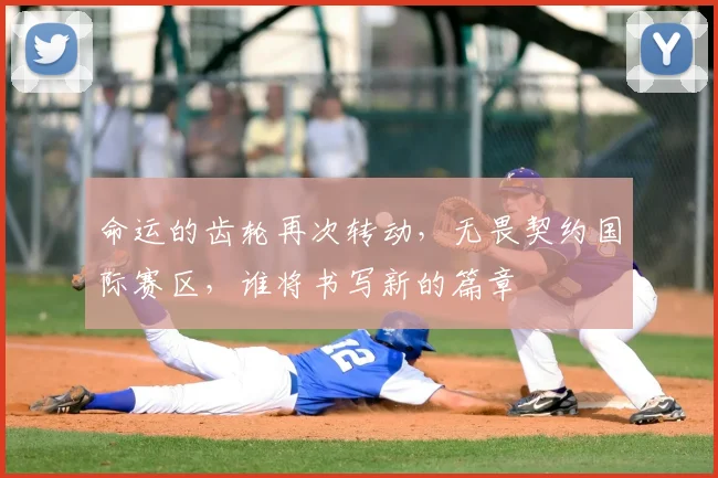 命运的齿轮再次转动，无畏契约国际赛区，谁将书写新的篇章
