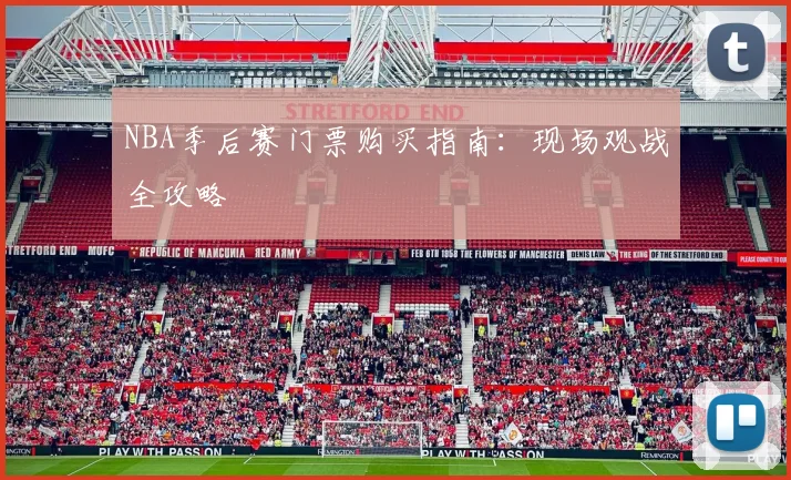 NBA季后赛门票购买指南:现场观战全攻略