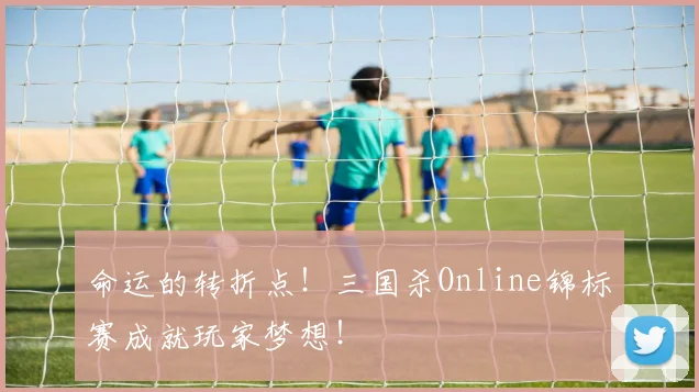 命运的转折点！三国杀Online锦标赛成就玩家梦想！