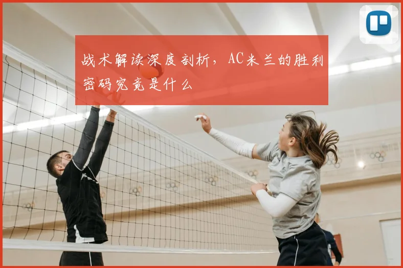战术解读深度剖析，AC米兰的胜利密码究竟是什么