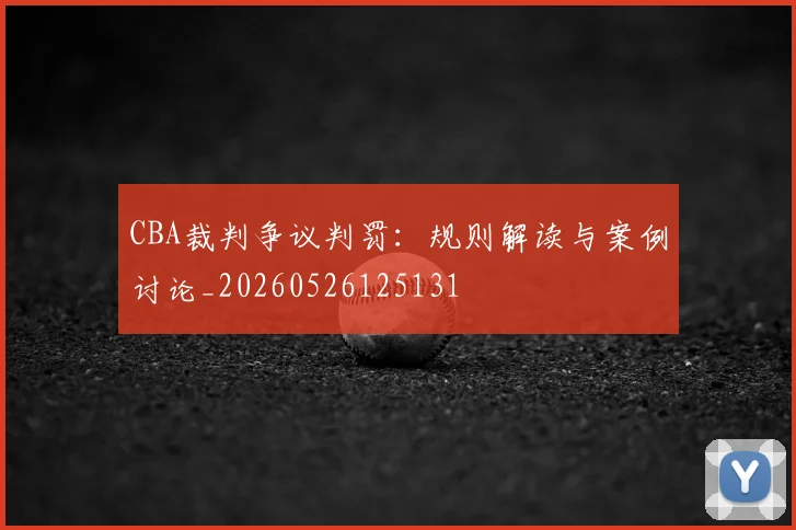 CBA裁判争议判罚:规则解读与案例讨论_20260526125131
