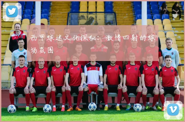西甲球迷文化探秘:激情四射的球场氛围
