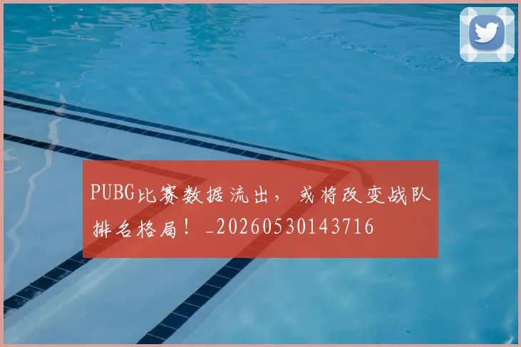 PUBG比赛数据流出,或将改变战队排名格局!_20260530143716