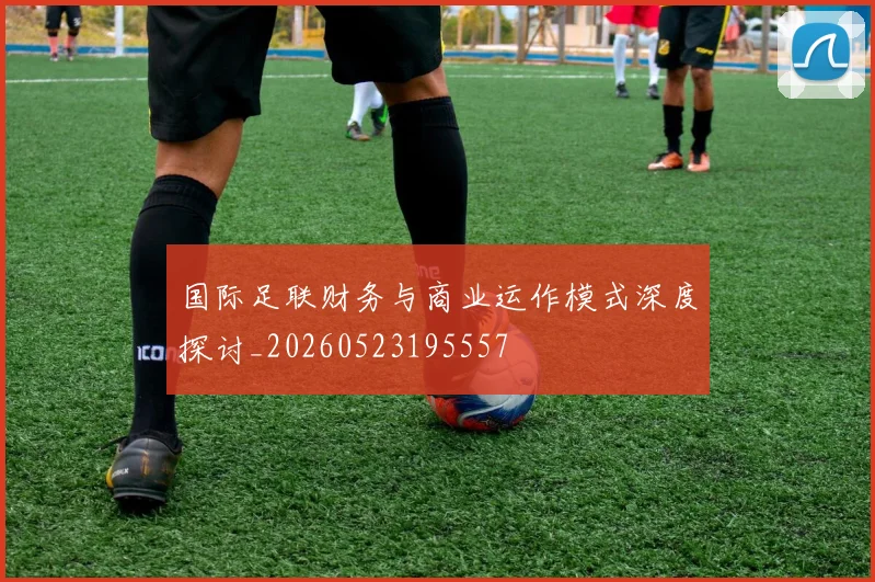 国际足联财务与商业运作模式深度探讨_20260523195557
