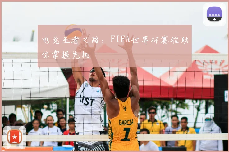 电竞王者之路,FIFA世界杯赛程助你掌握先机