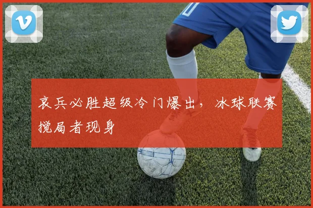 哀兵必胜超级冷门爆出，冰球联赛搅局者现身