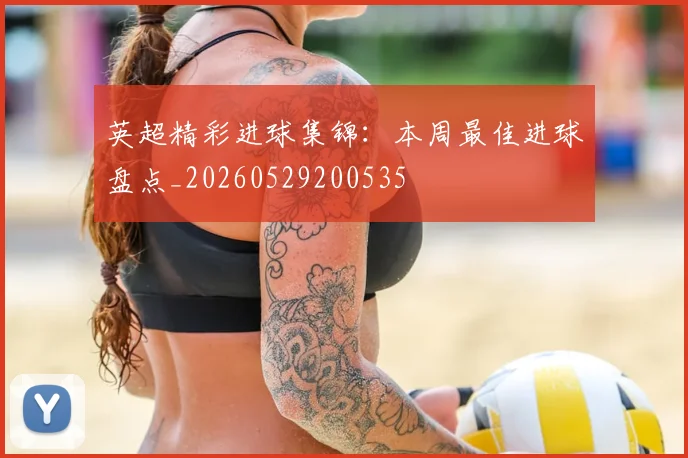 英超精彩进球集锦：本周最佳进球盘点_20260529200535