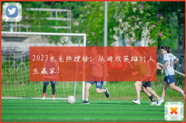 2023电竞热搜榜:从游戏英雄到人生赢家!