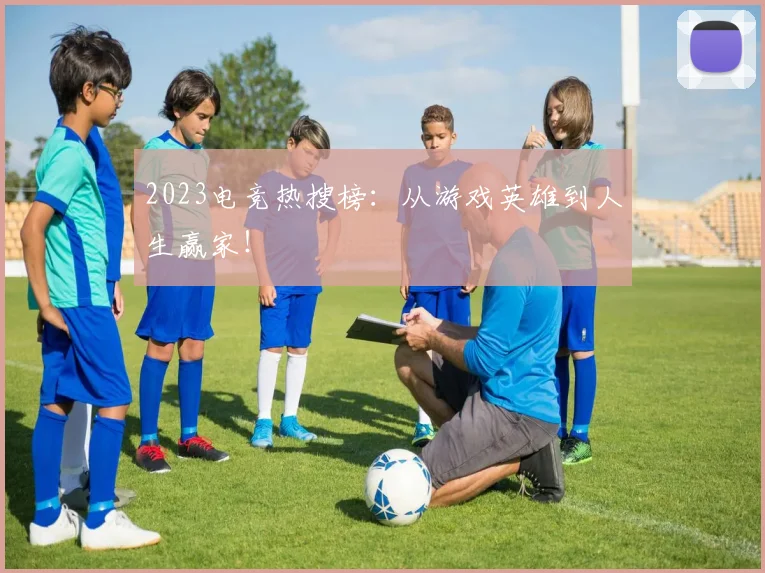 2023电竞热搜榜：从游戏英雄到人生赢家！