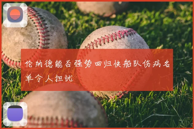 伦纳德能否强势回归快船队伤病名单令人担忧