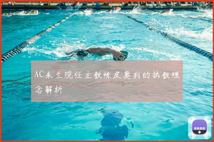 AC米兰现任主教练皮奥利的执教理念解析