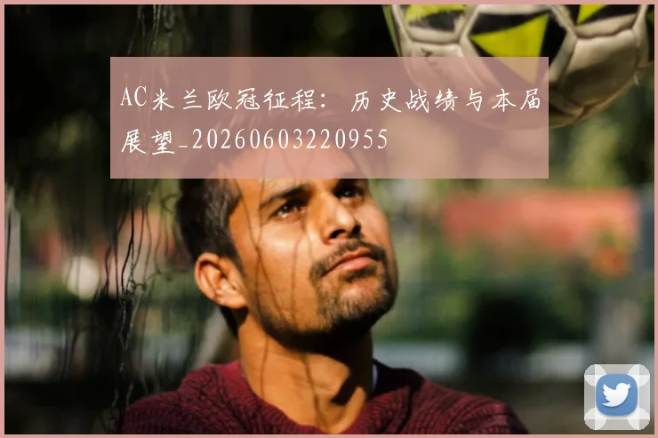 AC米兰欧冠征程：历史战绩与本届展望_20260603220955